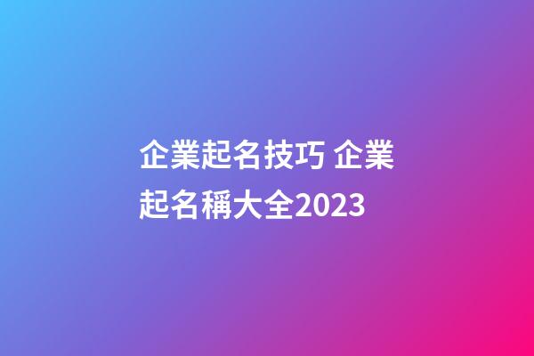 企業起名技巧 企業起名稱大全2023-第1張-公司起名-玄機派
